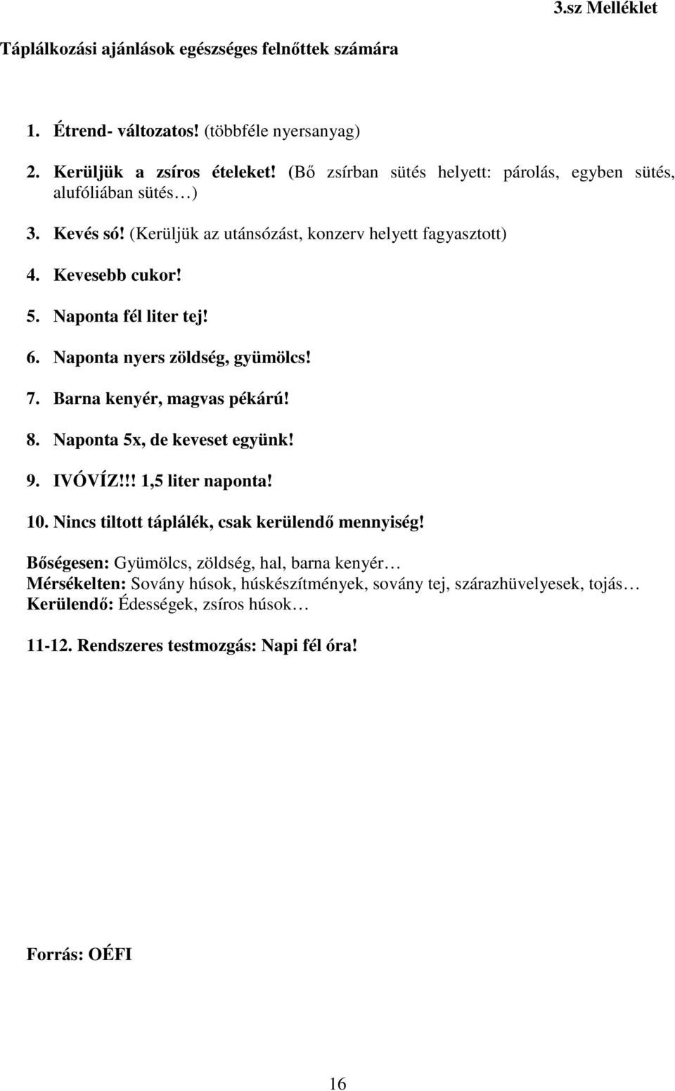 Naponta nyers zöldség, gyümölcs! 7. Barna kenyér, magvas pékárú! 8. Naponta 5x, de keveset együnk! 9. IVÓVÍZ!!! 1,5 liter naponta! 10. Nincs tiltott táplálék, csak kerülendő mennyiség!