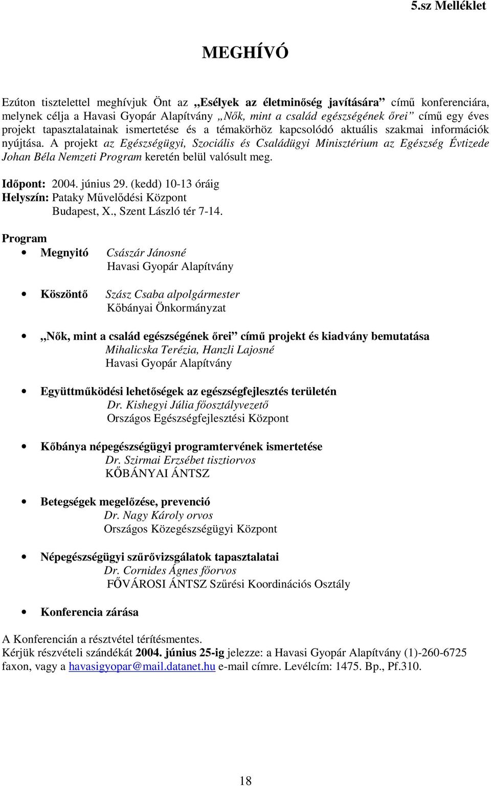 A projekt az Egészségügyi, Szociális és Családügyi Minisztérium az Egészség Évtizede Johan Béla Nemzeti Program keretén belül valósult meg. Időpont: 2004. június 29.