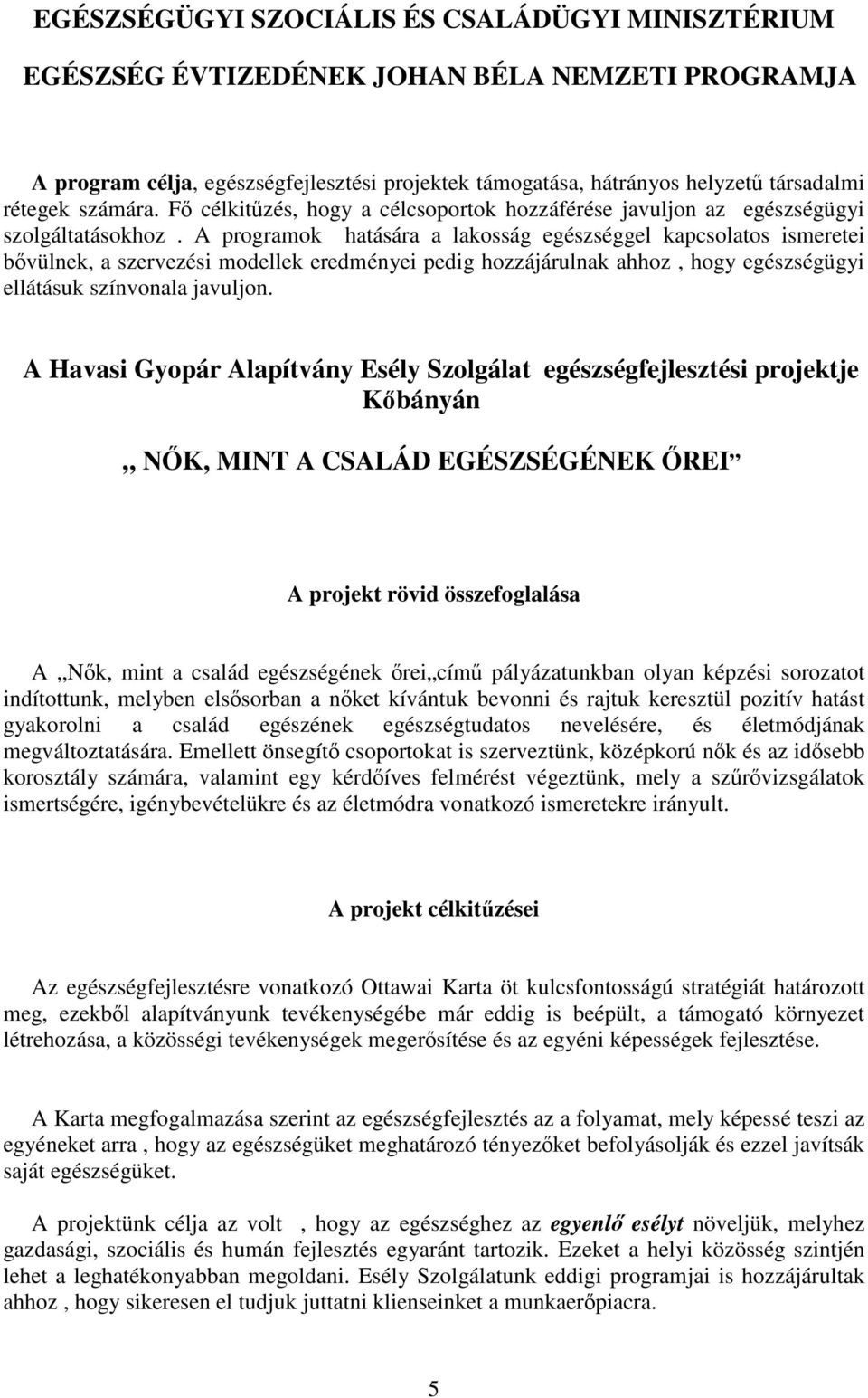 A programok hatására a lakosság egészséggel kapcsolatos ismeretei bővülnek, a szervezési modellek eredményei pedig hozzájárulnak ahhoz, hogy egészségügyi ellátásuk színvonala javuljon.