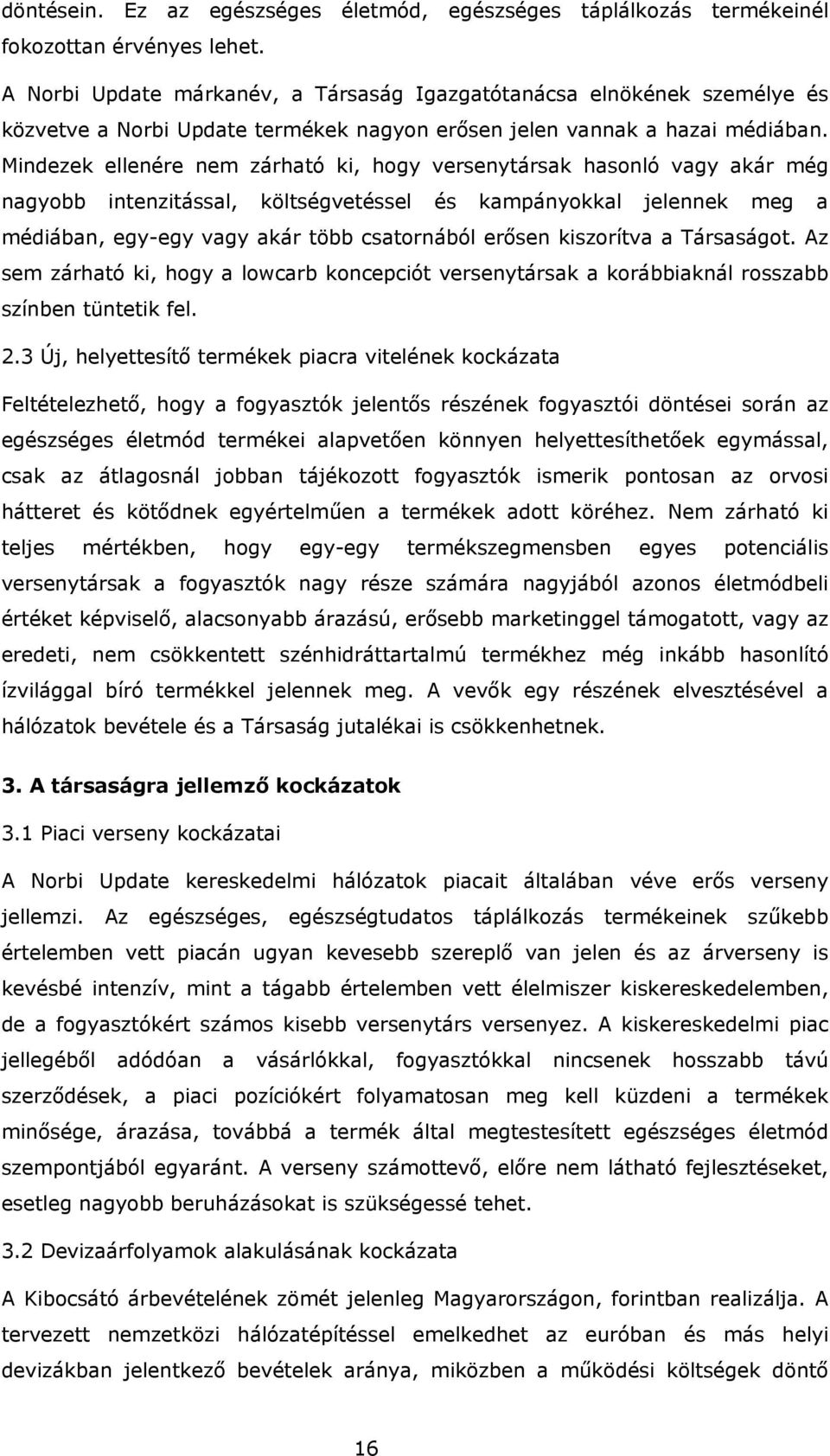 Mindezek ellenére nem zárható ki, hogy versenytársak hasonló vagy akár még nagyobb intenzitással, költségvetéssel és kampányokkal jelennek meg a médiában, egy-egy vagy akár több csatornából erősen