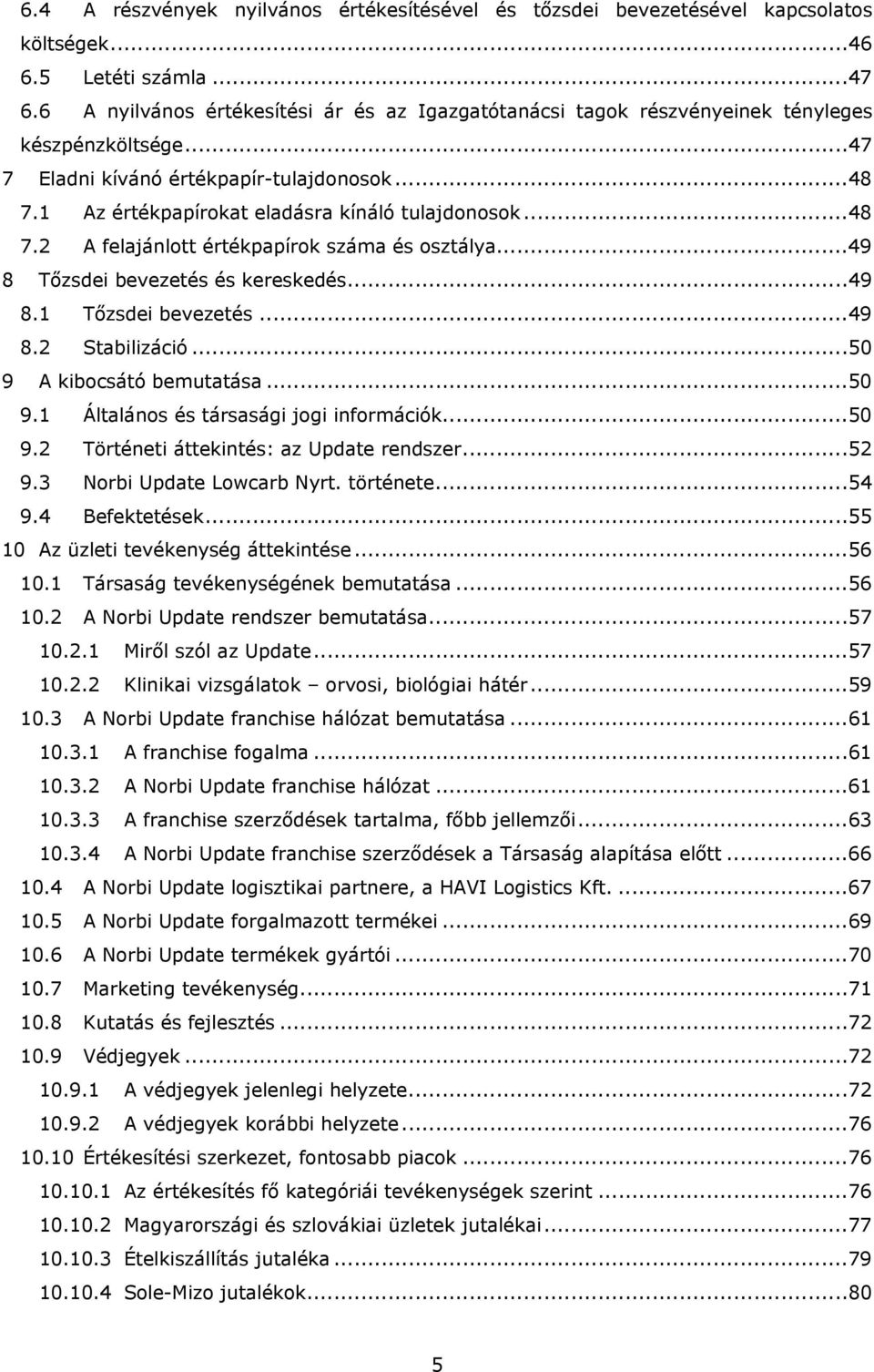 ..48 7.2 A felajánlott értékpapírok száma és osztálya...49 8 Tőzsdei bevezetés és kereskedés...49 8.1 Tőzsdei bevezetés...49 8.2 Stabilizáció...50 9 A kibocsátó bemutatása...50 9.1 Általános és társasági jogi információk.