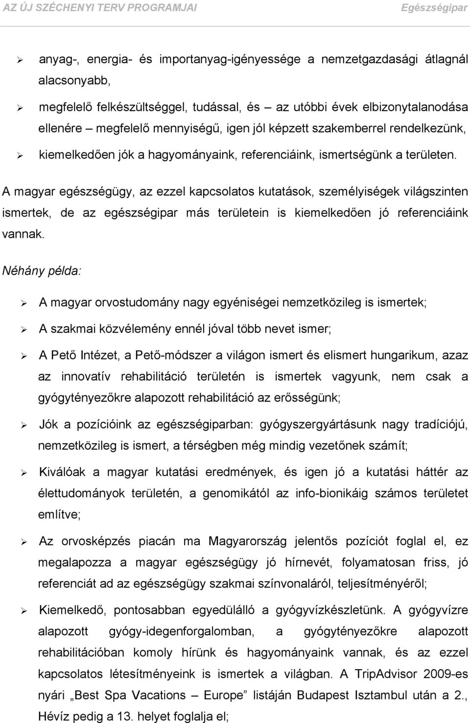 A magyar egészségügy, az ezzel kapcsolatos kutatások, személyiségek világszinten ismertek, de az egészségipar más területein is kiemelkedően jó referenciáink vannak.