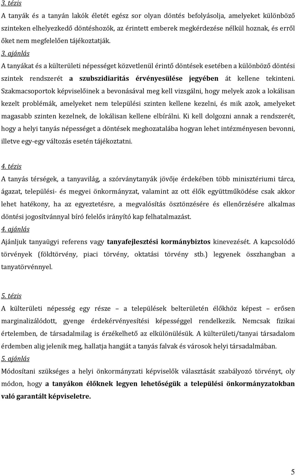 ajánlás A tanyákat és a külterületi népességet közvetlenül érintő döntések esetében a különböző döntési szintek rendszerét a szubszidiaritás érvényesülése jegyében át kellene tekinteni.