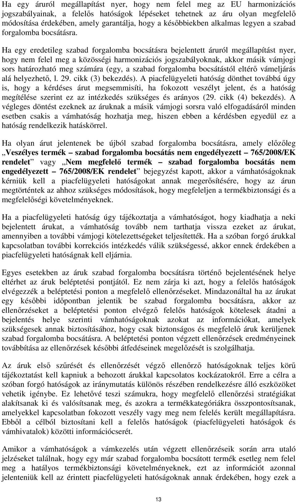 Ha egy eredetileg szabad forgalomba bocsátásra bejelentett áruról megállapítást nyer, hogy nem felel meg a közösségi harmonizációs jogszabályoknak, akkor másik vámjogi sors határozható meg számára