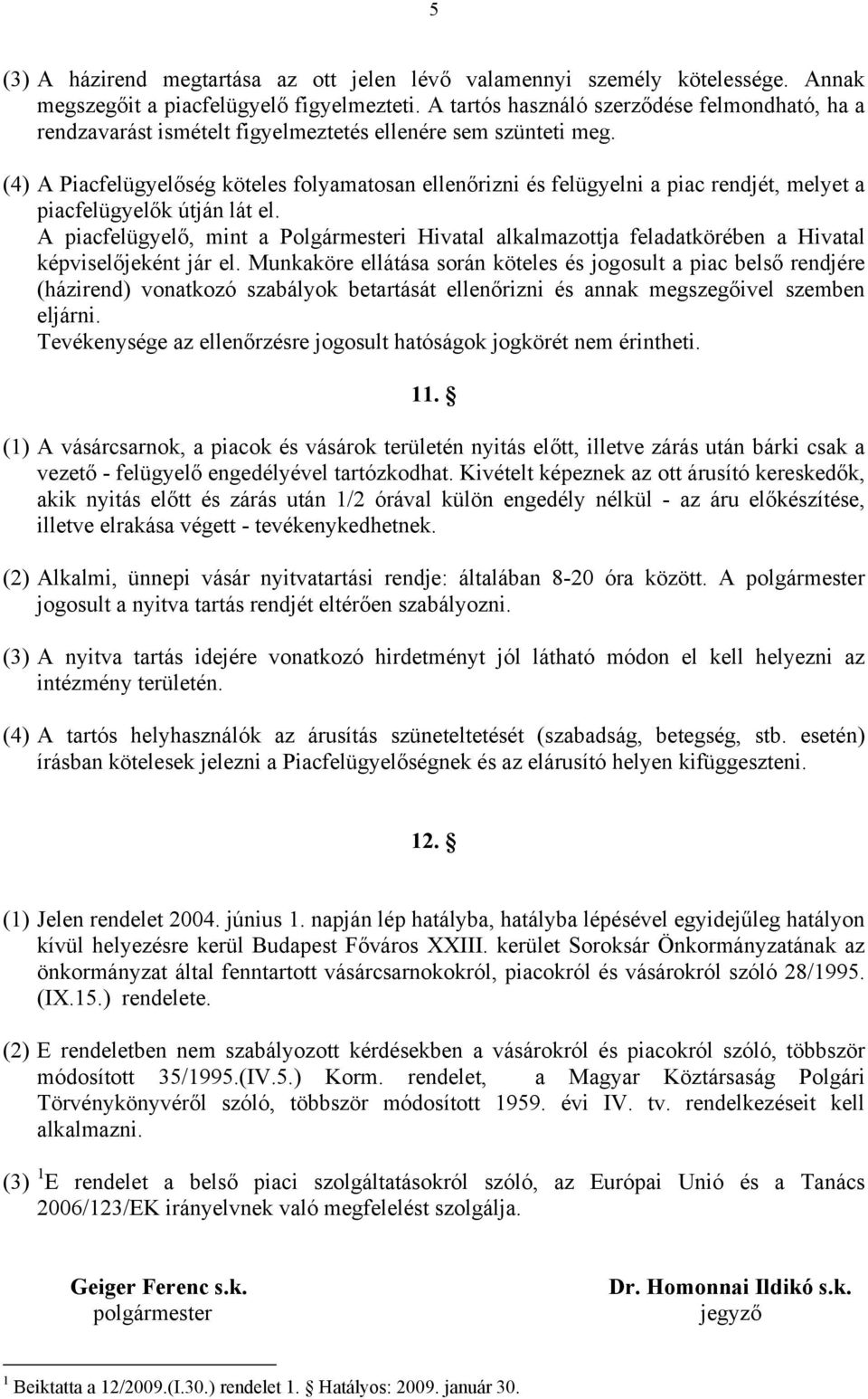 (4) A Piacfelügyelőség köteles folyamatosan ellenőrizni és felügyelni a piac rendjét, melyet a piacfelügyelők útján lát el.