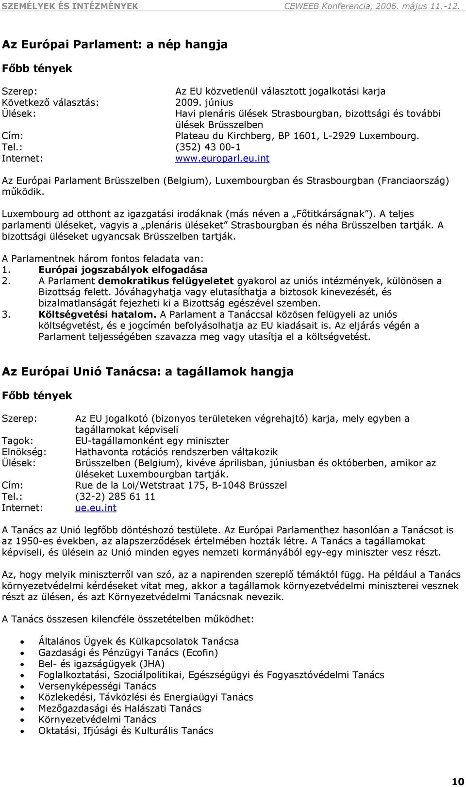 Az Európai Parlament Brüsszelben (Belgium), Luxembourgban és Strasbourgban (Franciaország) működik. Luxembourg ad otthont az igazgatási irodáknak (más néven a Főtitkárságnak ).