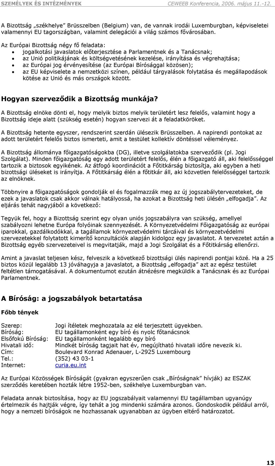 Az Európai Bizottság négy fő feladata: jogalkotási javaslatok előterjesztése a Parlamentnek és a Tanácsnak; az Unió politikájának és költségvetésének kezelése, irányítása és végrehajtása; az Európai