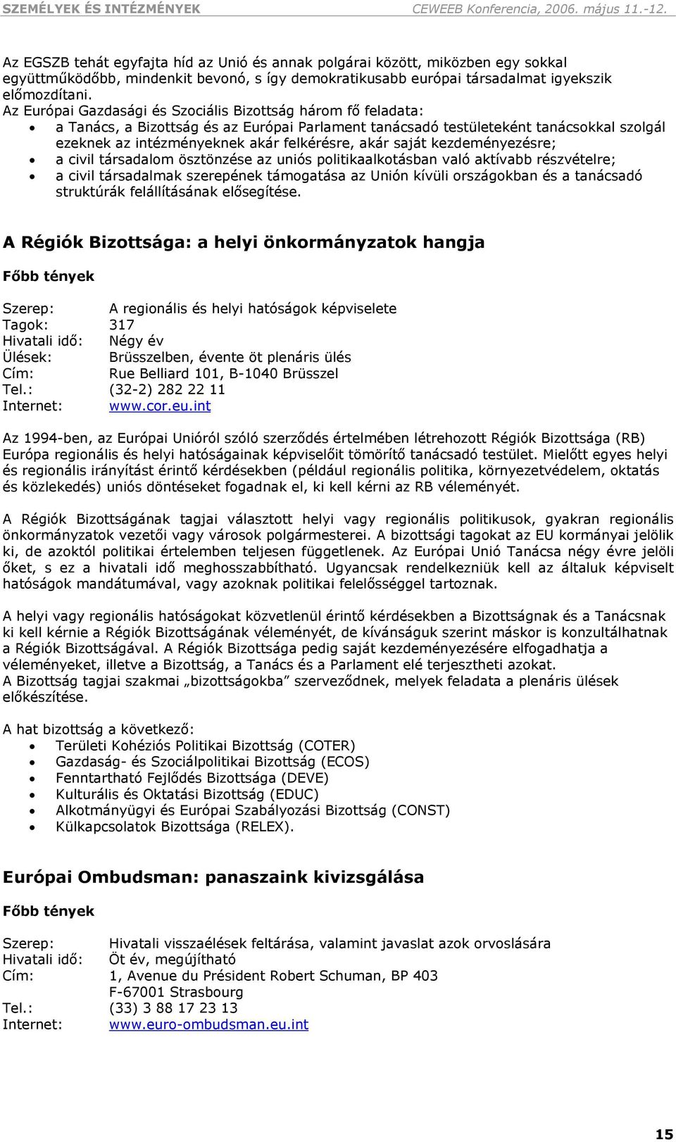 Az Európai Gazdasági és Szociális Bizottság három fő feladata: a Tanács, a Bizottság és az Európai Parlament tanácsadó testületeként tanácsokkal szolgál ezeknek az intézményeknek akár felkérésre,