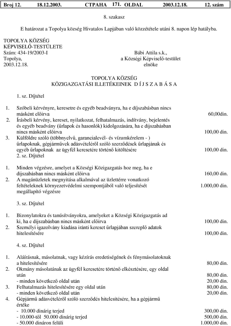 Díjtétel TOPOLYA KÖZSÉG KÖZIGAZGATÁSI ILLETÉKEINEK D Í J S Z A B Á S A 1. Szóbeli kérvényre, keresetre és egyéb beadványra, ha e díjszabásban nincs másként előírva 2.