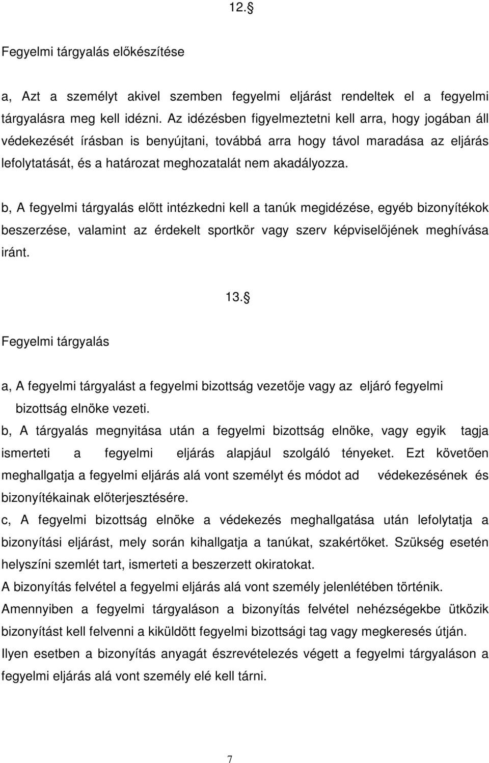 b, A fegyelmi tárgyalás előtt intézkedni kell a tanúk megidézése, egyéb bizonyítékok beszerzése, valamint az érdekelt sportkör vagy szerv képviselőjének meghívása iránt. 13.