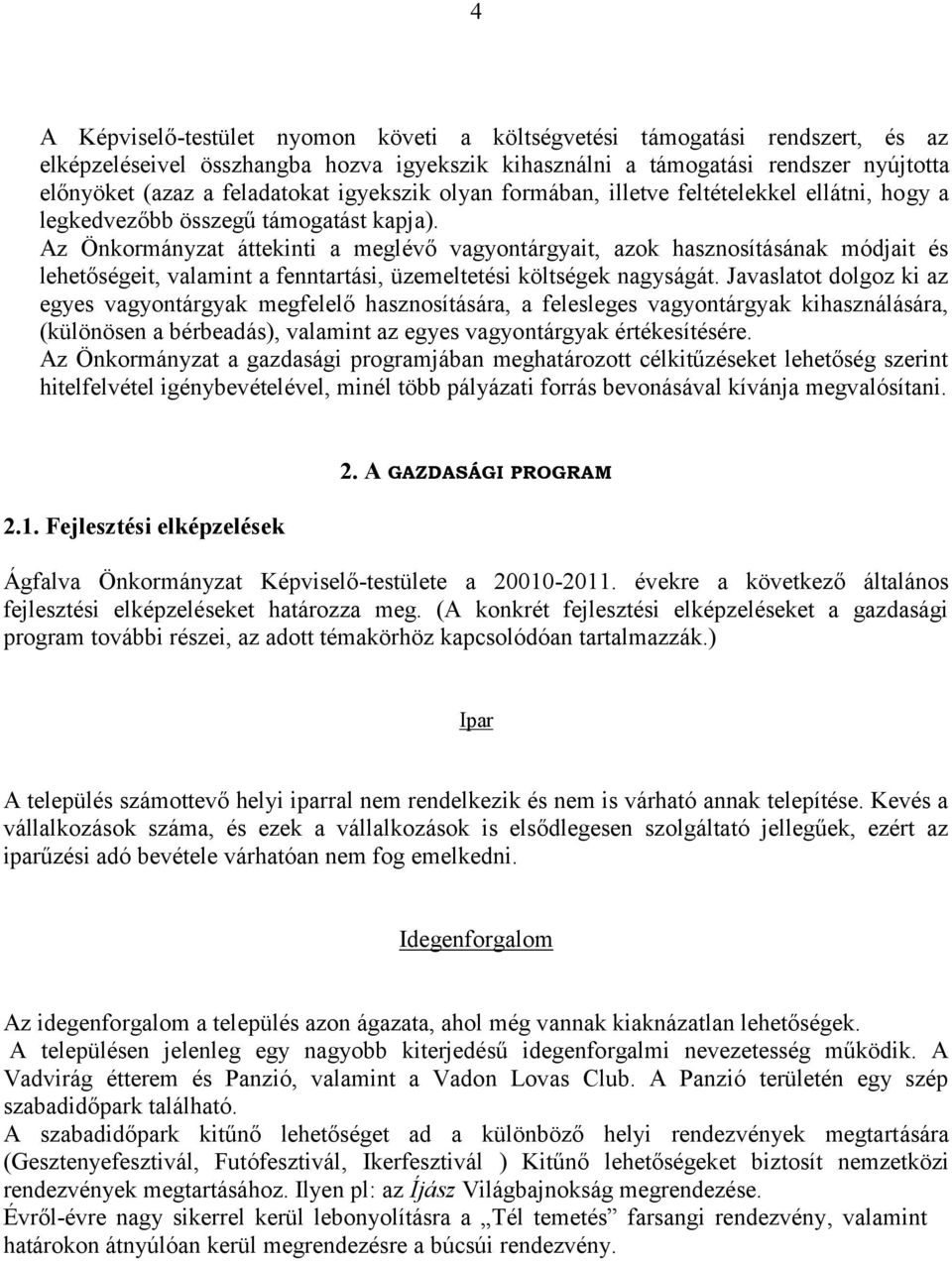 Az Önkormányzat áttekinti a meglévő vagyontárgyait, azok hasznosításának módjait és lehetőségeit, valamint a fenntartási, üzemeltetési költségek nagyságát.