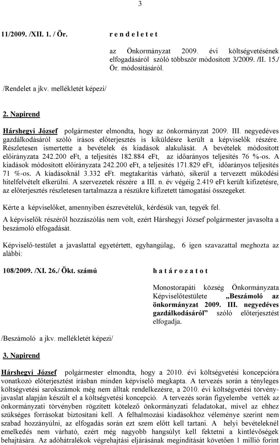 Részletesen ismertette a bevételek és kiadások alakulását. A bevételek módosított előirányzata 242.200 eft, a teljesítés 182.884 eft, az időarányos teljesítés 76 %-os.