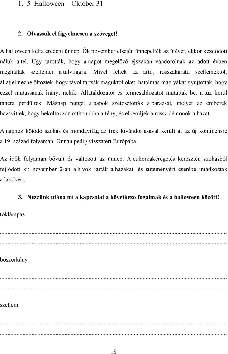 Mivel féltek az ártó, rosszakaratú szellemektől, állatjelmezbe öltöztek, hogy távol tartsák maguktól őket, hatalmas máglyákat gyújtottak, hogy ezzel mutassanak irányt nekik.