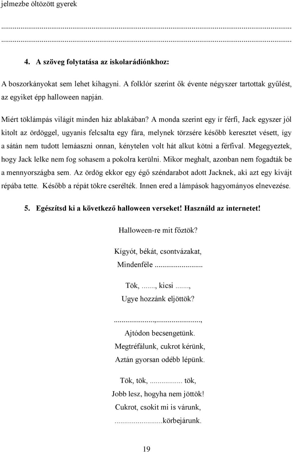 A monda szerint egy ír férfi, Jack egyszer jól kitolt az ördöggel, ugyanis felcsalta egy fára, melynek törzsére később keresztet vésett, így a sátán nem tudott lemáaszni onnan, kénytelen volt hát