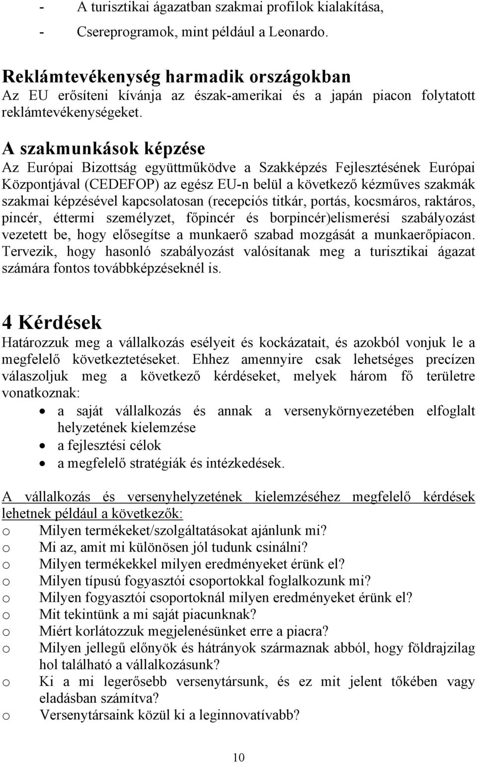 A szakmunkások képzése Az Európai Bizottság együttműködve a Szakképzés Fejlesztésének Európai Központjával (CEDEFOP) az egész EU-n belül a következő kézműves szakmák szakmai képzésével kapcsolatosan