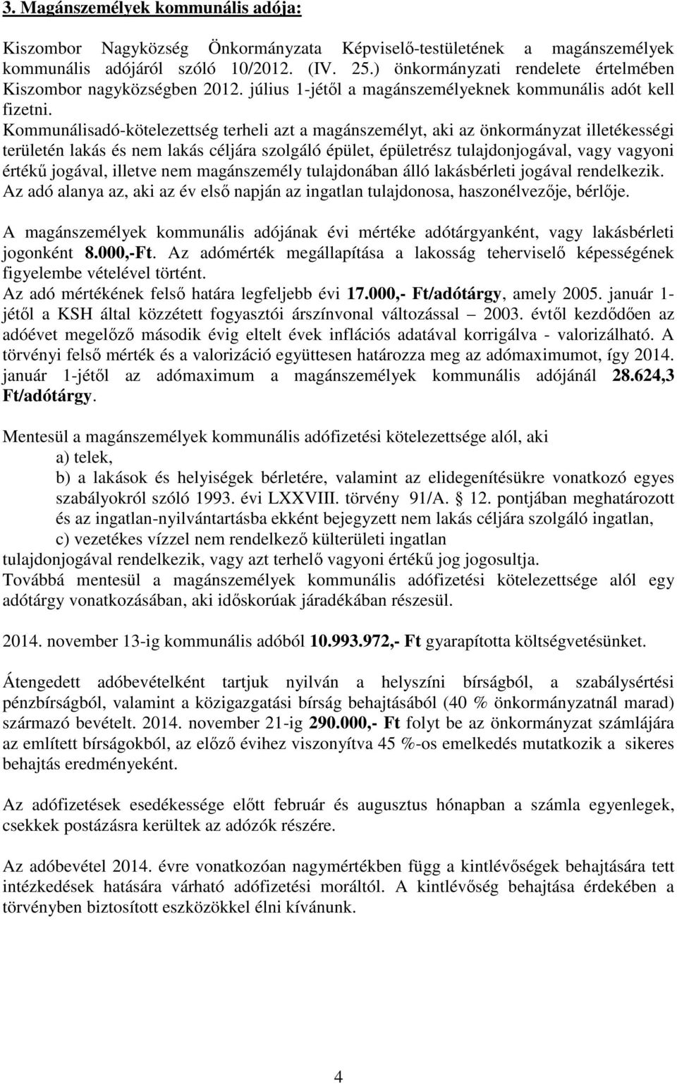 Kommunálisadó-kötelezettség terheli azt a magánszemélyt, aki az önkormányzat illetékességi területén lakás és nem lakás céljára szolgáló épület, épületrész tulajdonjogával, vagy vagyoni értékű