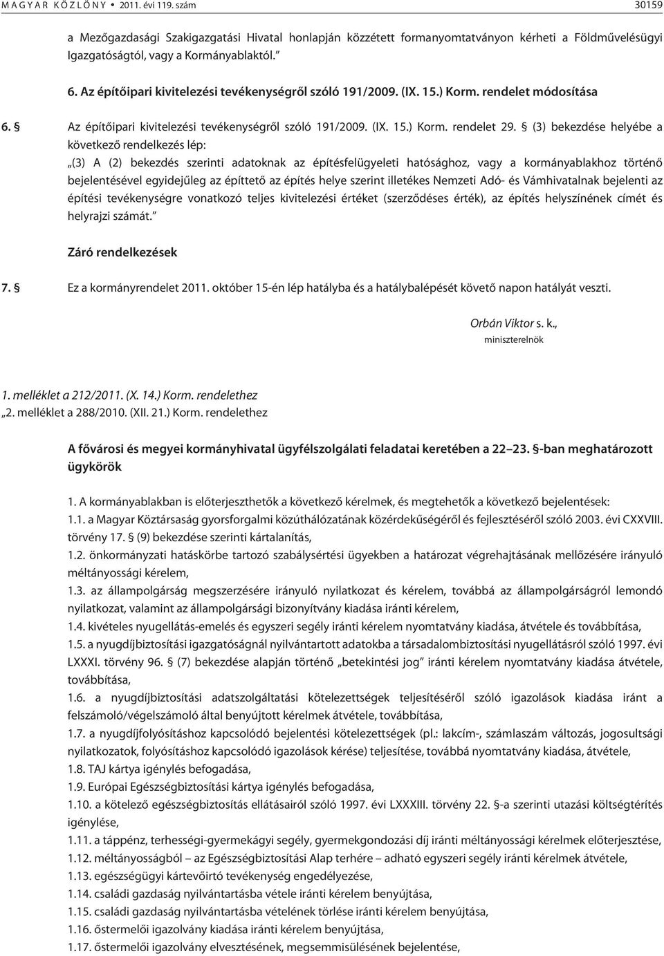 (3) bekezdése helyébe a következõ rendelkezés lép: (3) A (2) bekezdés szerinti adatoknak az építésfelügyeleti hatósághoz, vagy a kormányablakhoz történõ bejelentésével egyidejûleg az építtetõ az