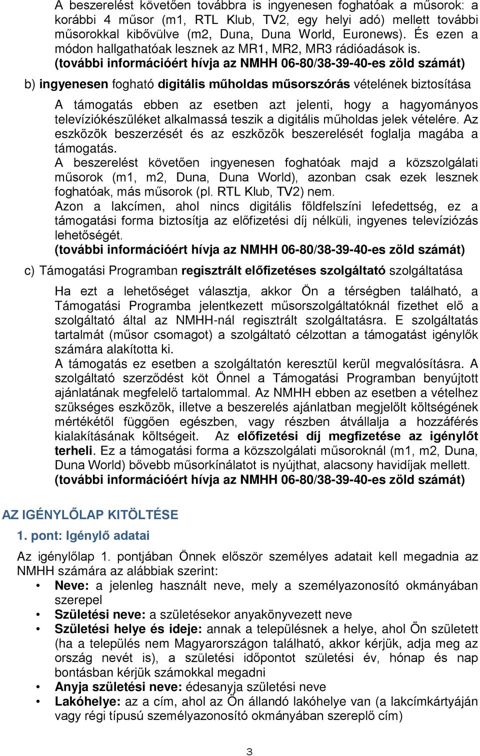 (további információért hívja az NMHH 06-80/38-39-40-es zöld számát) b) ingyenesen fogható digitális műholdas műsorszórás vételének biztosítása A támogatás ebben az esetben azt jelenti, hogy a