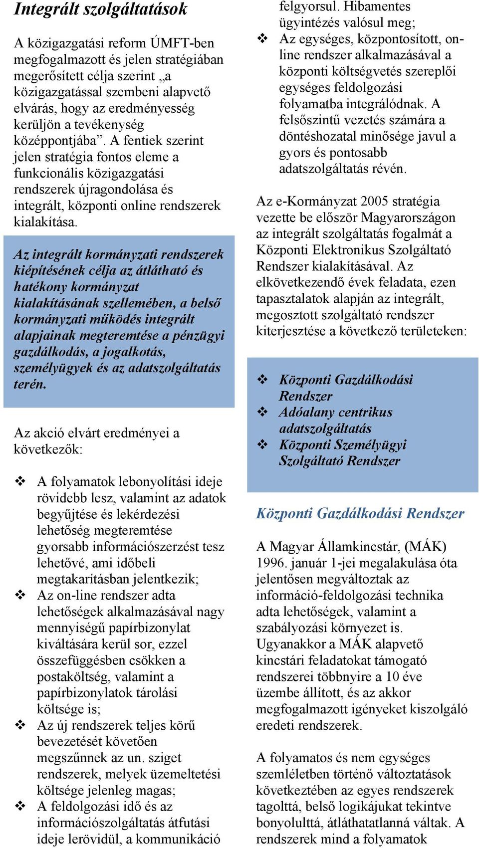 Az integrált kormányzati rendszerek kiépítésének célja az átlátható és hatékony kormányzat kialakításának szellemében, a belső kormányzati működés integrált alapjainak megteremtése a pénzügyi