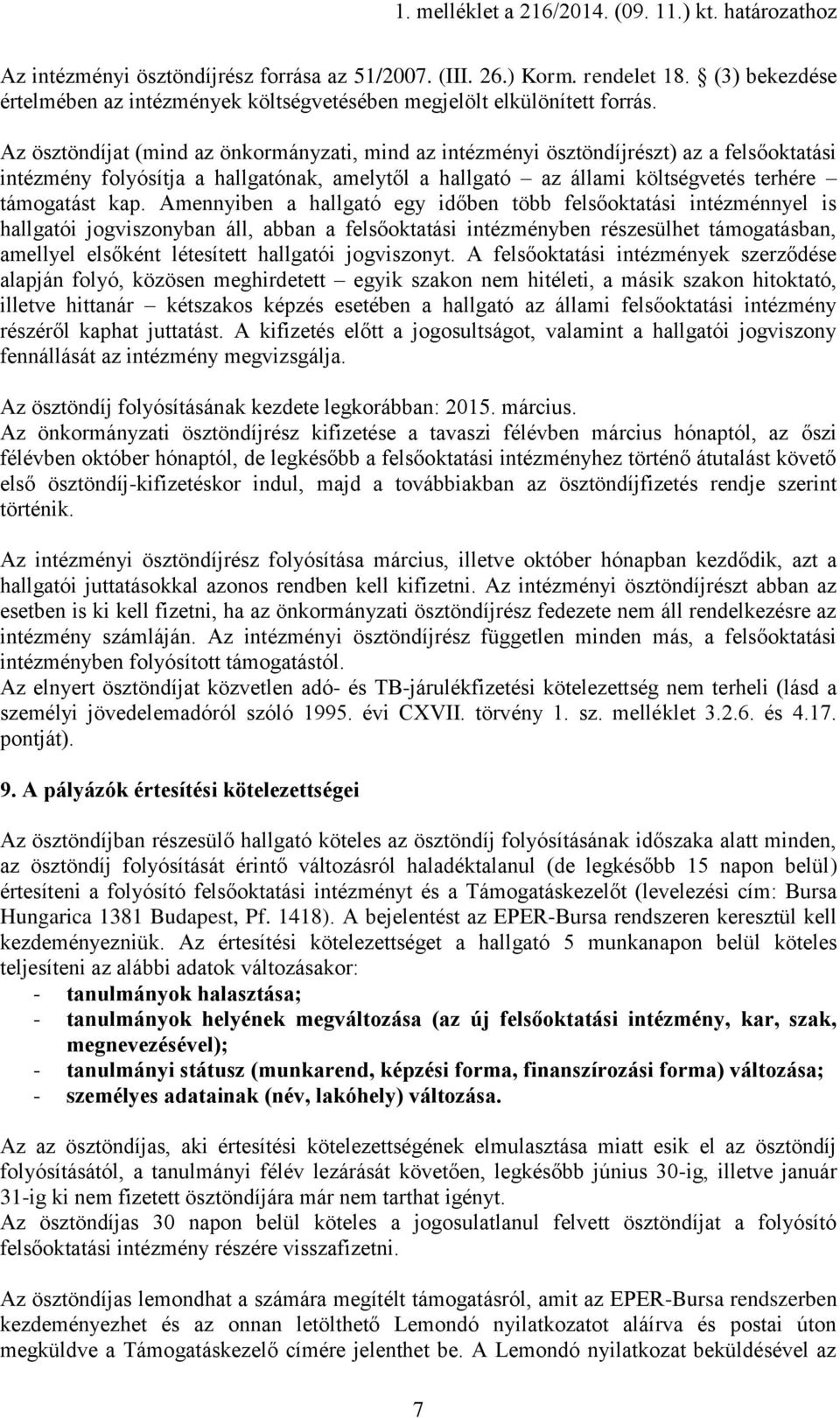 Amennyiben a hallgató egy időben több felsőoktatási intézménnyel is hallgatói jogviszonyban áll, abban a felsőoktatási intézményben részesülhet támogatásban, amellyel elsőként létesített hallgatói