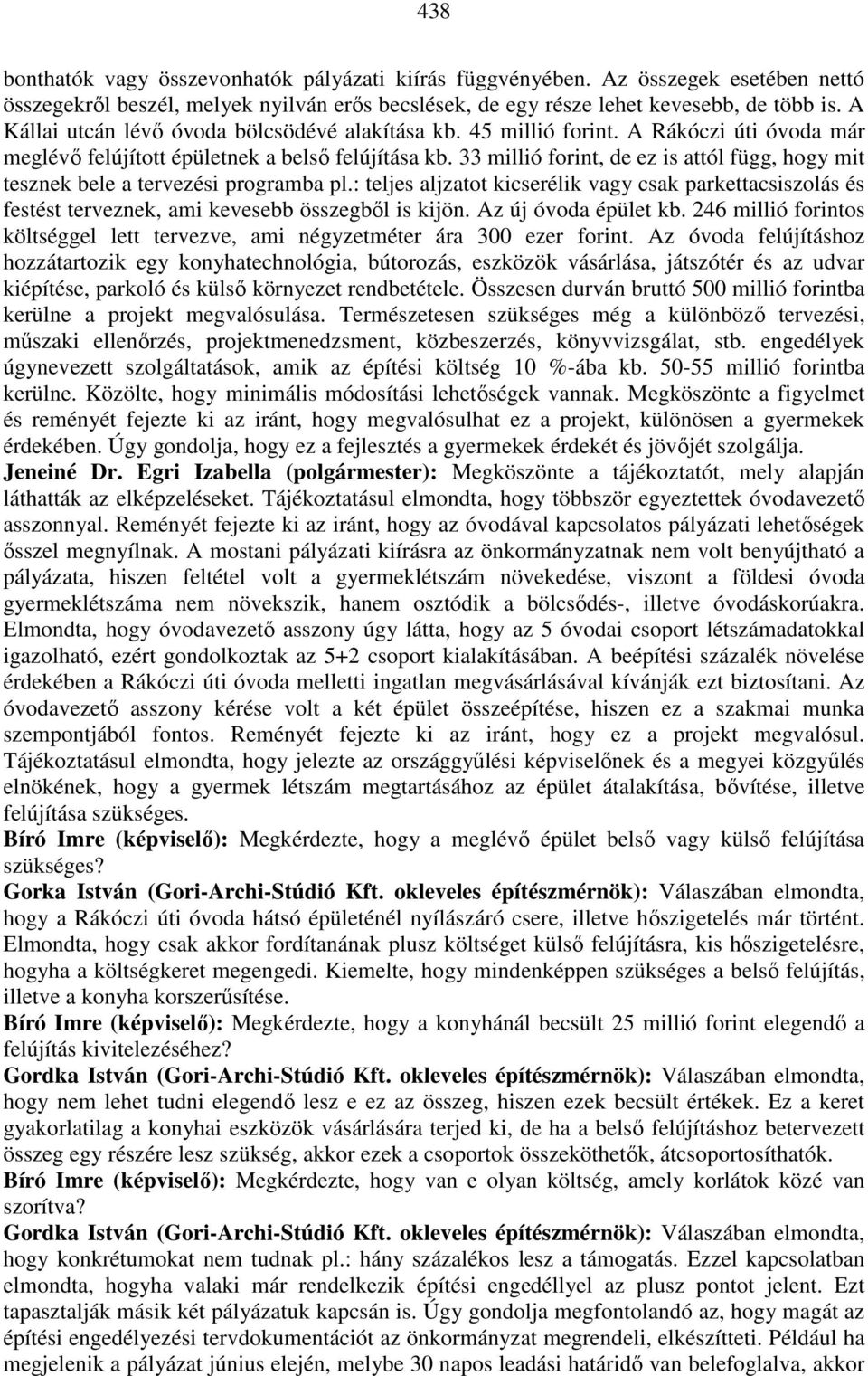 33 millió forint, de ez is attól függ, hogy mit tesznek bele a tervezési programba pl.: teljes aljzatot kicserélik vagy csak parkettacsiszolás és festést terveznek, ami kevesebb összegből is kijön.