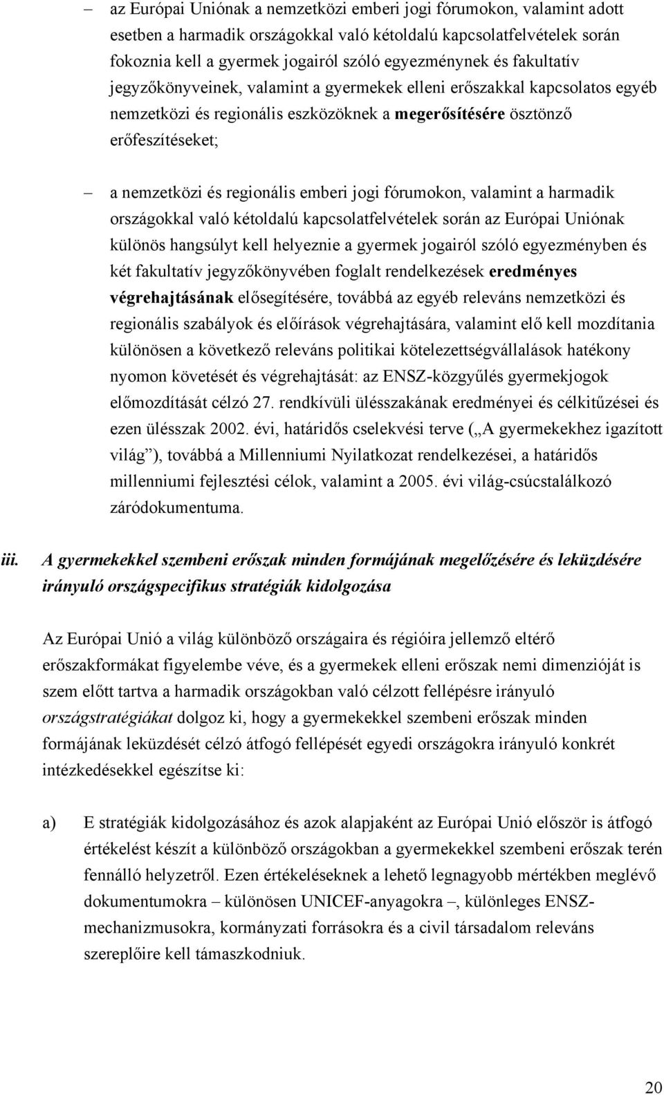 jogi fórumokon, valamint a harmadik országokkal való kétoldalú kapcsolatfelvételek során az Európai Uniónak különös hangsúlyt kell helyeznie a gyermek jogairól szóló egyezményben és két fakultatív