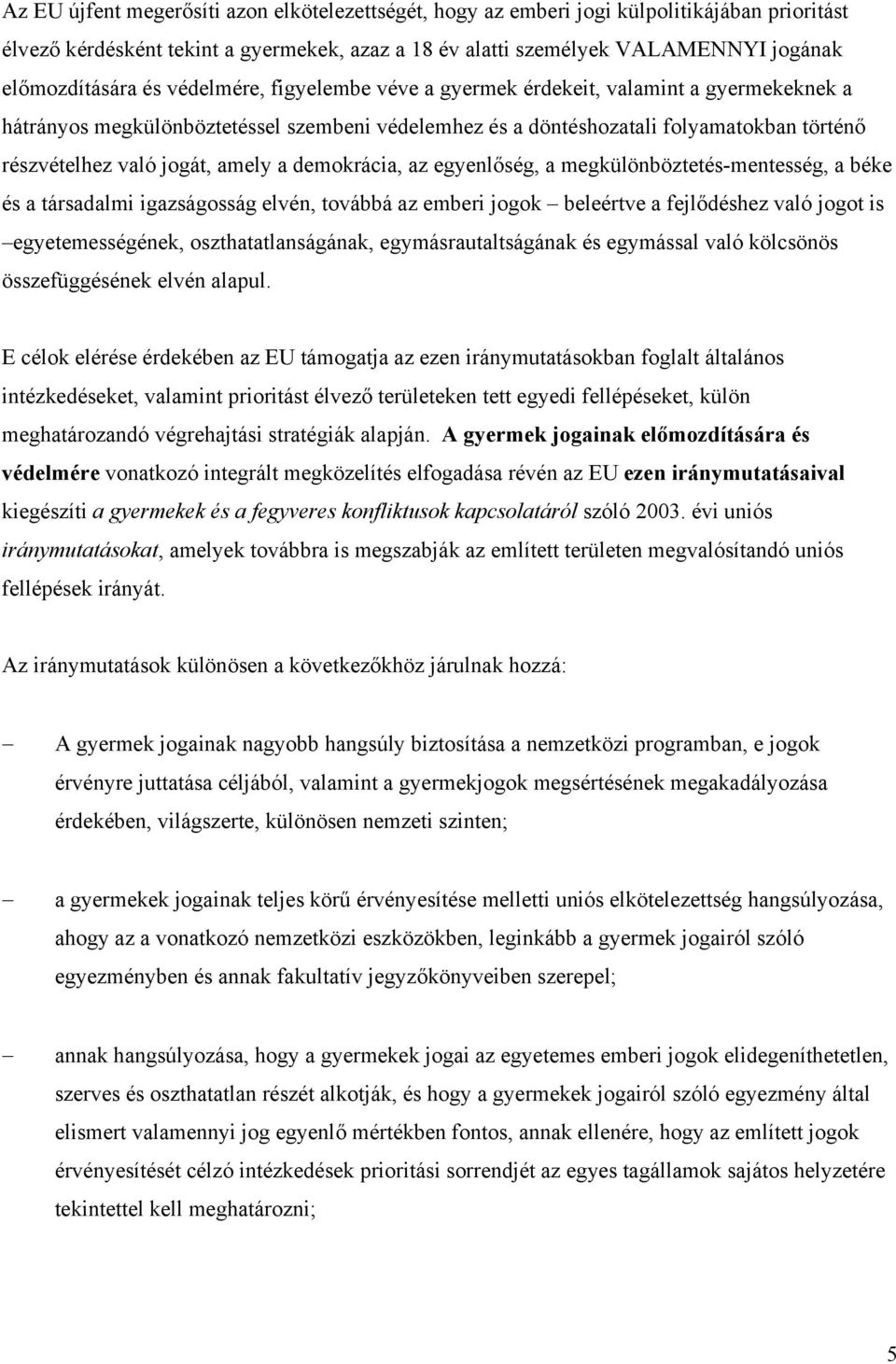 a demokrácia, az egyenlőség, a megkülönböztetés-mentesség, a béke és a társadalmi igazságosság elvén, továbbá az emberi jogok beleértve a fejlődéshez való jogot is egyetemességének,