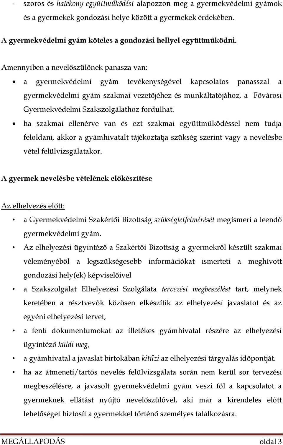 Szakszolgálathoz fordulhat. ha szakmai ellenérve van és ezt szakmai együttműködéssel nem tudja feloldani, akkor a gyámhivatalt tájékoztatja szükség szerint vagy a nevelésbe vétel felülvizsgálatakor.