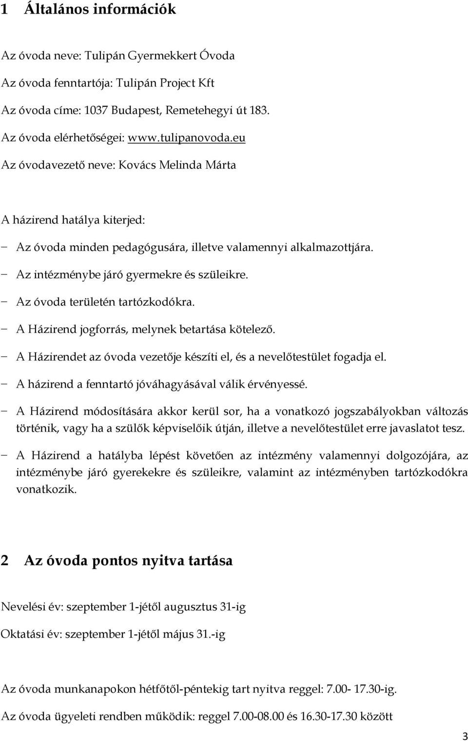 Az óvoda területén tartózkodókra. A Házirend jogforrás, melynek betartása kötelező. A Házirendet az óvoda vezetője készíti el, és a nevelőtestület fogadja el.