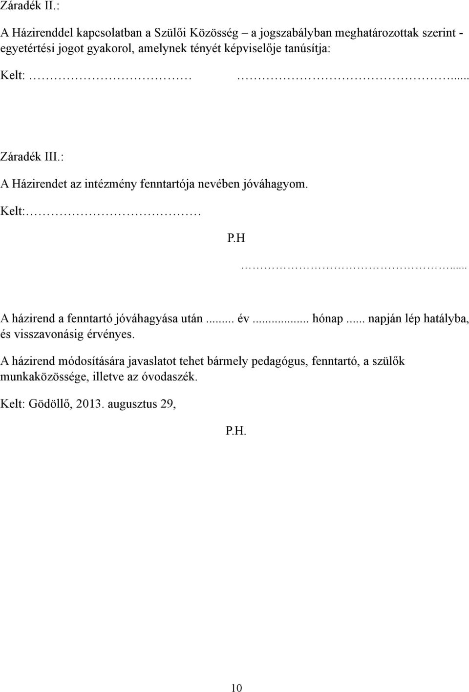 képviselője tanúsítja: Kelt:... Záradék III.: A Házirendet az intézmény fenntartója nevében jóváhagyom. Kelt: P.H... A házirend a fenntartó jóváhagyása után.