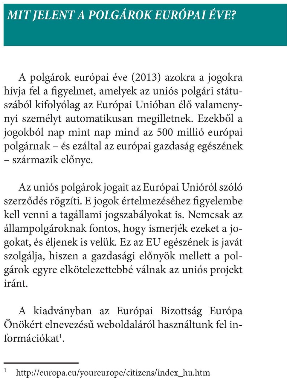 Ezekből a jogokból nap mint nap mind az 500 millió európai polgárnak és ezáltal az európai gazdaság egészének származik előnye. Az uniós polgárok jogait az Európai Unióról szóló szerződés rögzíti.