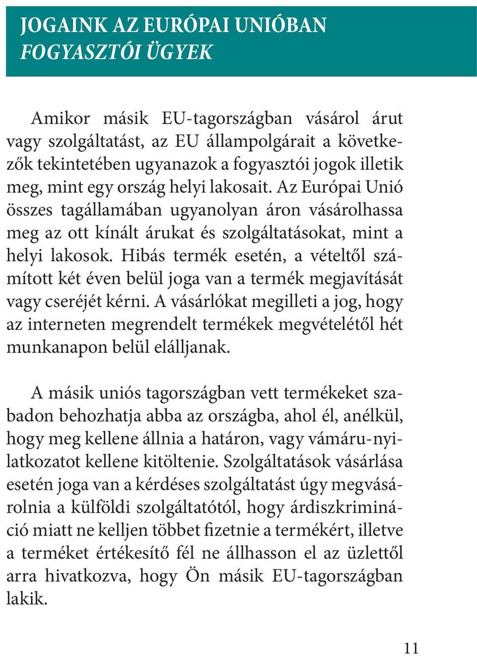 Hibás termék esetén, a vételtől számított két éven belül joga van a termék megjavítását vagy cseréjét kérni.