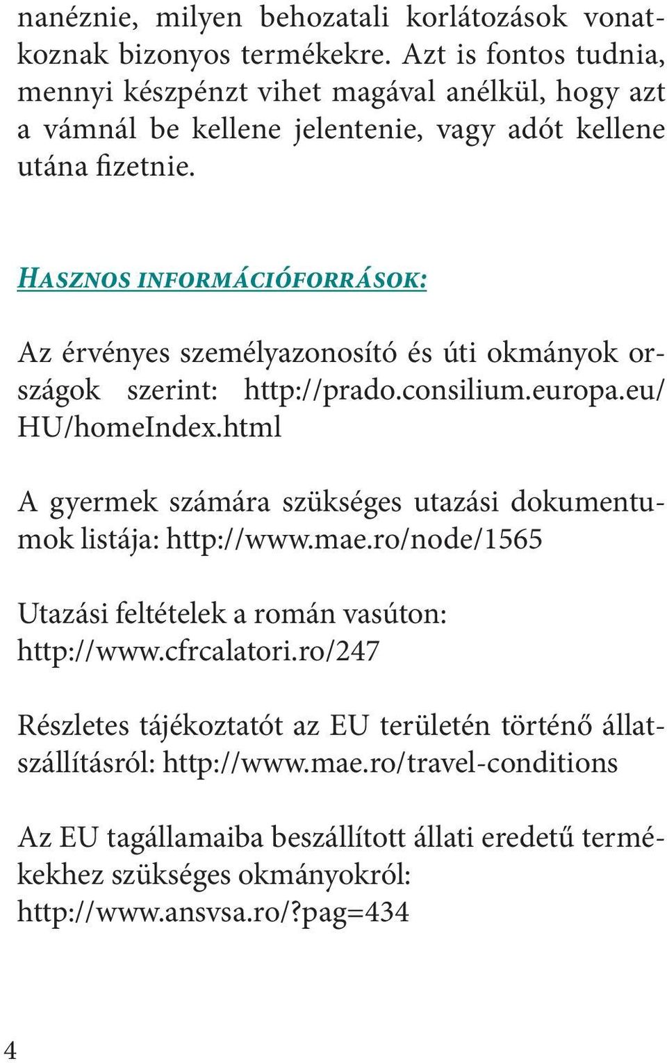 Hasznos információforrások: Az érvényes személyazonosító és úti okmányok országok szerint: http://prado.consilium.europa.eu/ HU/homeIndex.