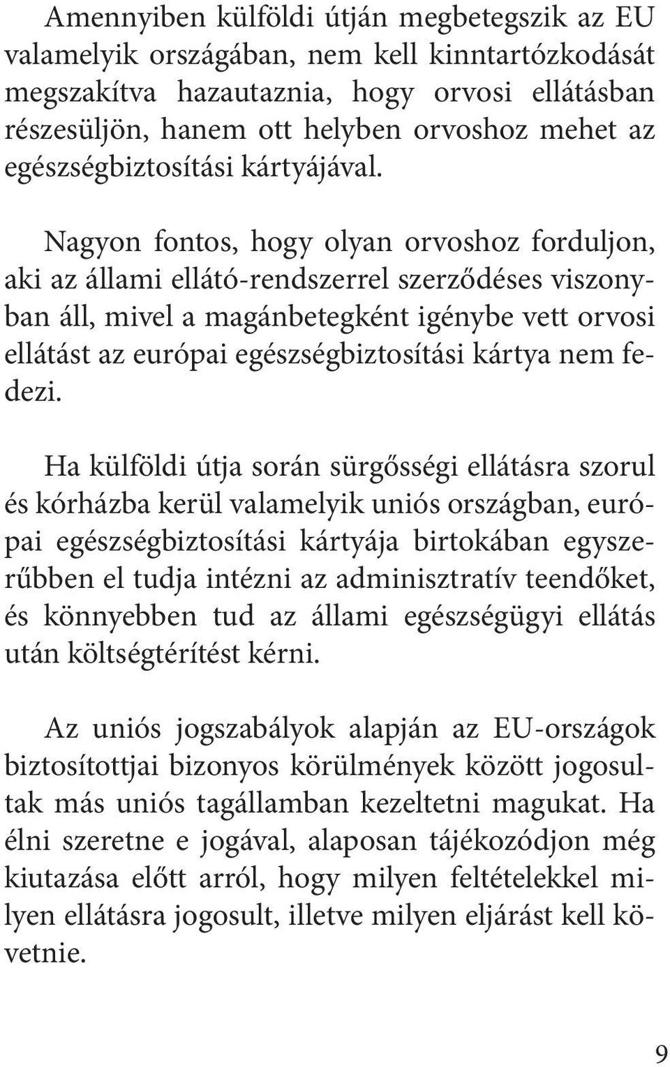 Nagyon fontos, hogy olyan orvoshoz forduljon, aki az állami ellátó-rendszerrel szerződéses viszonyban áll, mivel a magánbetegként igénybe vett orvosi ellátást az európai egészségbiztosítási kártya