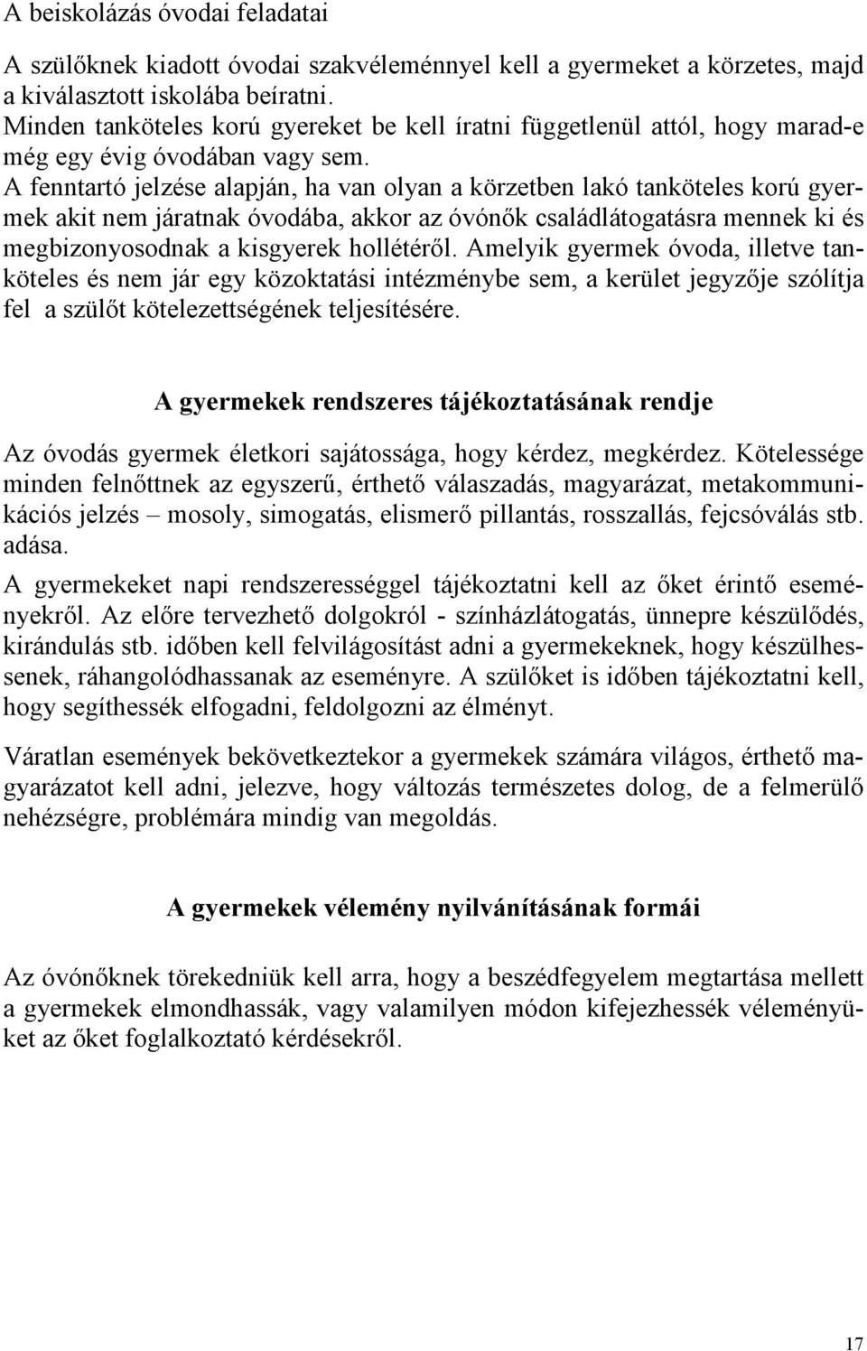 A fenntartó jelzése alapján, ha van olyan a körzetben lakó tanköteles korú gyermek akit nem járatnak óvodába, akkor az óvónők családlátogatásra mennek ki és megbizonyosodnak a kisgyerek hollétéről.