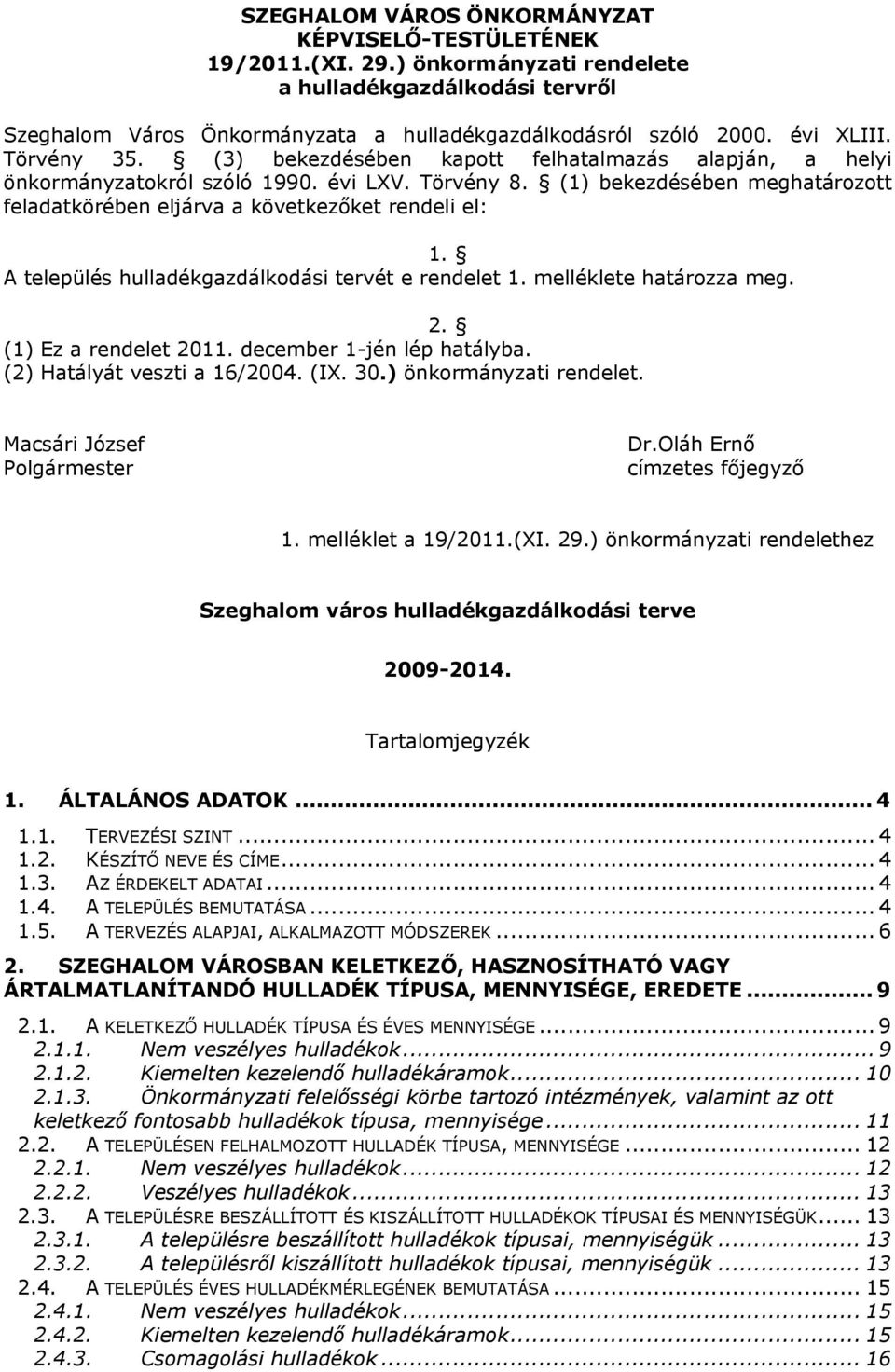 (1) bekezdésében meghatározott feladatkörében eljárva a következőket rendeli el: 1. A település hulladékgazdálkodási tervét e rendelet 1. melléklete határozza meg. 2. (1) Ez a rendelet 2011.