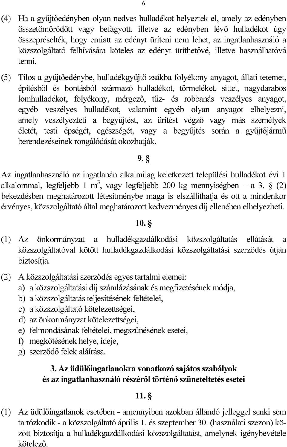 (5) Tilos a gyűjtőedénybe, hulladékgyűjtő zsákba folyékony anyagot, állati tetemet, építésből és bontásból származó hulladékot, törmeléket, sittet, nagydarabos lomhulladékot, folyékony, mérgező, tűz-