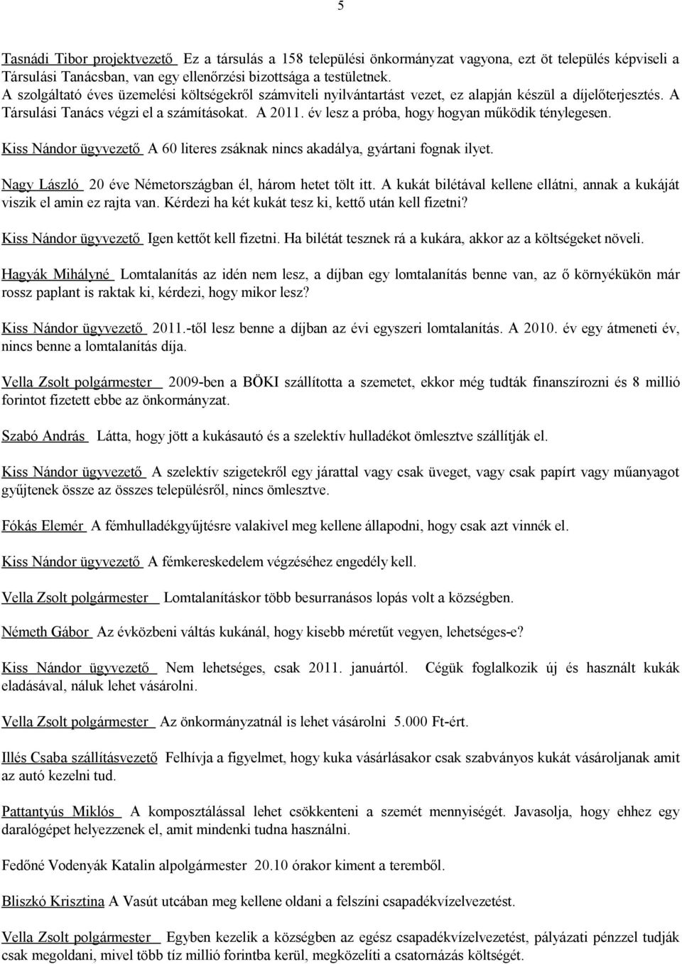 év lesz a próba, hogy hogyan működik ténylegesen. Kiss Nándor ügyvezető A 60 literes zsáknak nincs akadálya, gyártani fognak ilyet. Nagy László 20 éve Németországban él, három hetet tölt itt.