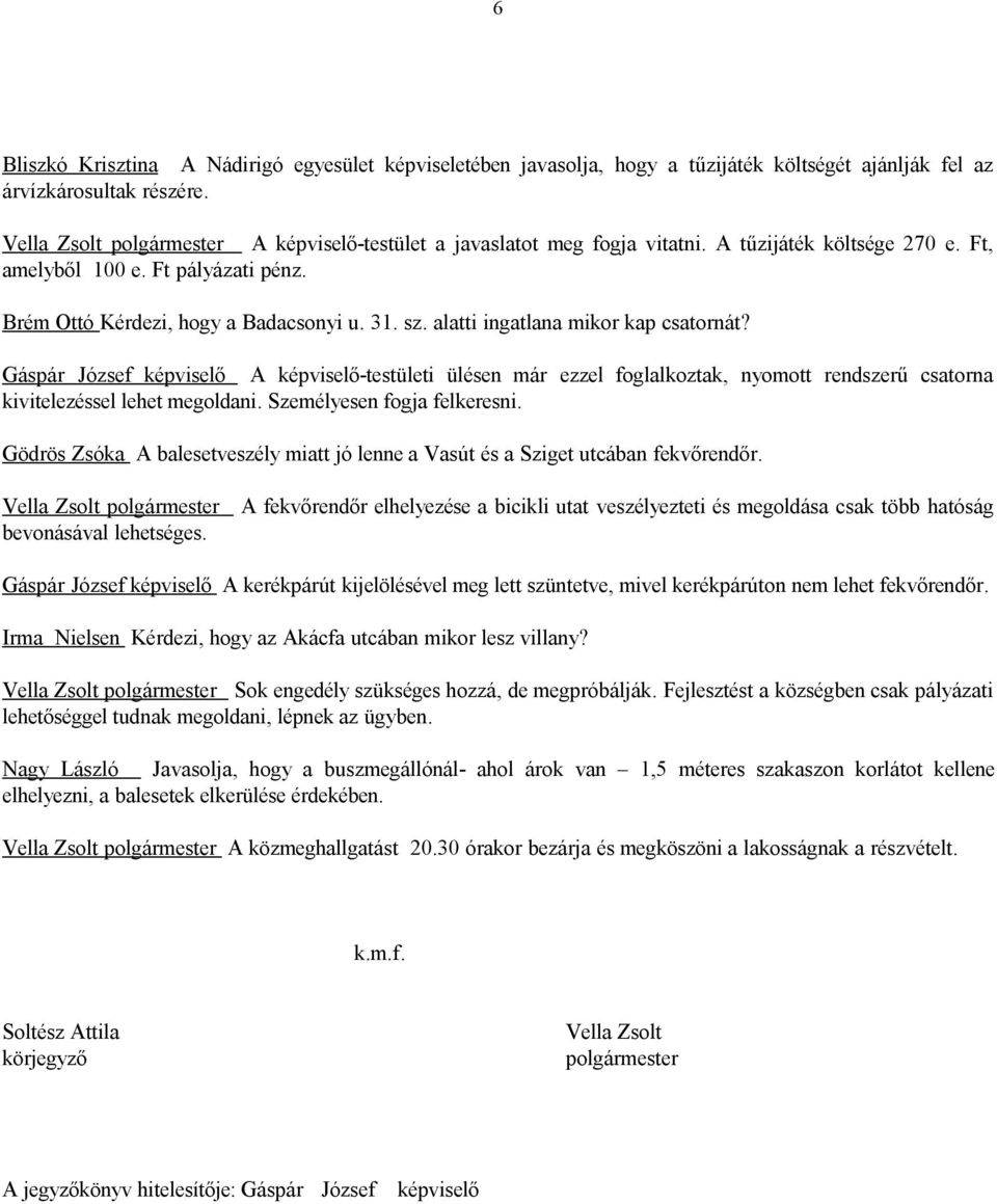 alatti ingatlana mikor kap csatornát? Gáspár József képviselő A képviselő-testületi ülésen már ezzel foglalkoztak, nyomott rendszerű csatorna kivitelezéssel lehet megoldani.