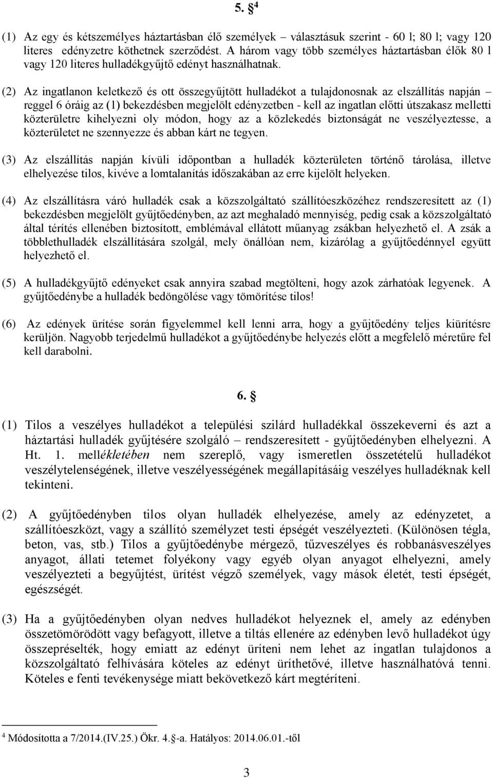 (2) Az ingatlanon keletkező és ott összegyűjtött hulladékot a tulajdonosnak az elszállítás napján reggel 6 óráig az (1) bekezdésben megjelölt edényzetben - kell az ingatlan előtti útszakasz melletti
