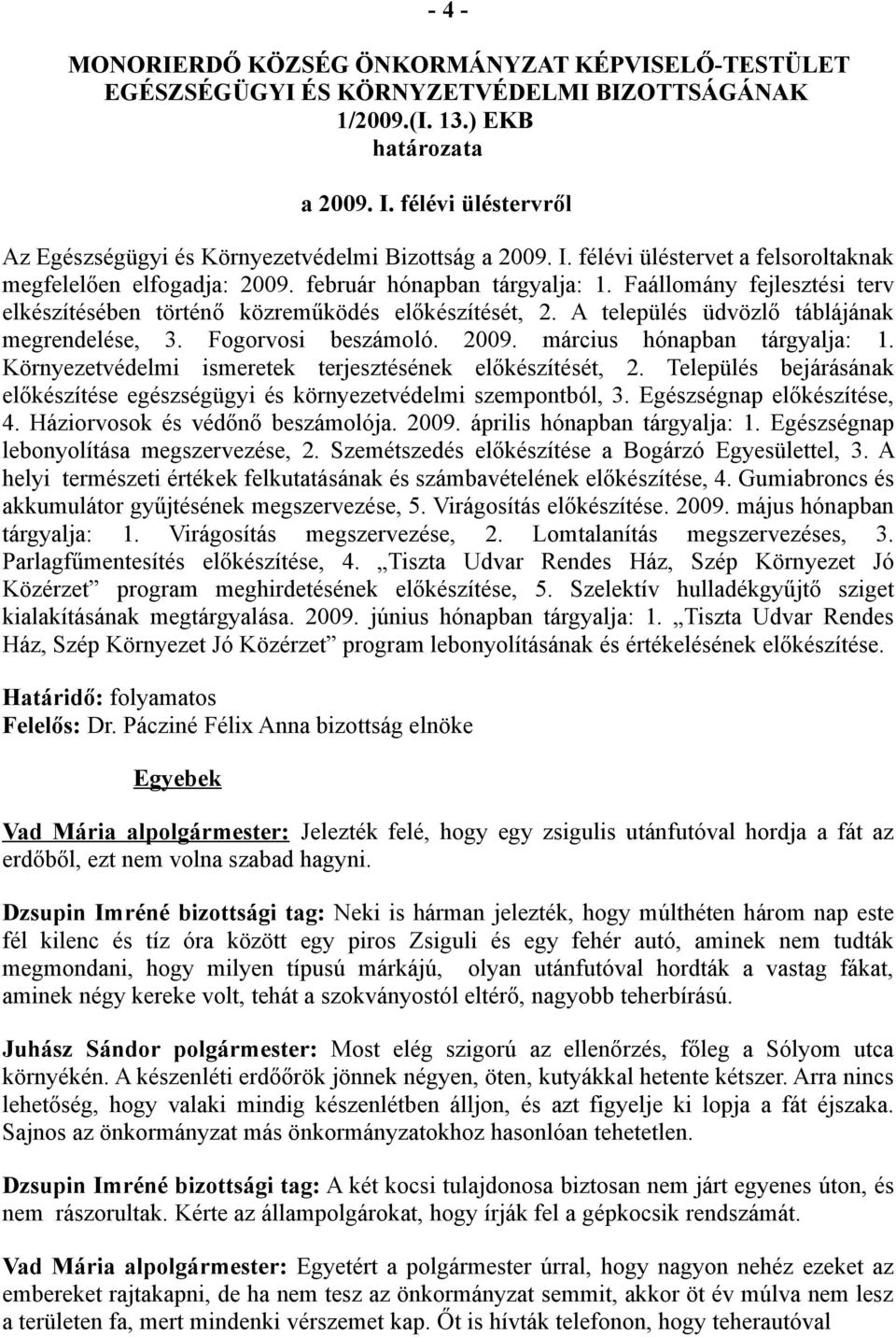 Faállomány fejlesztési terv elkészítésében történő közreműködés előkészítését, 2. A település üdvözlő táblájának megrendelése, 3. Fogorvosi beszámoló. 2009. március hónapban tárgyalja: 1.