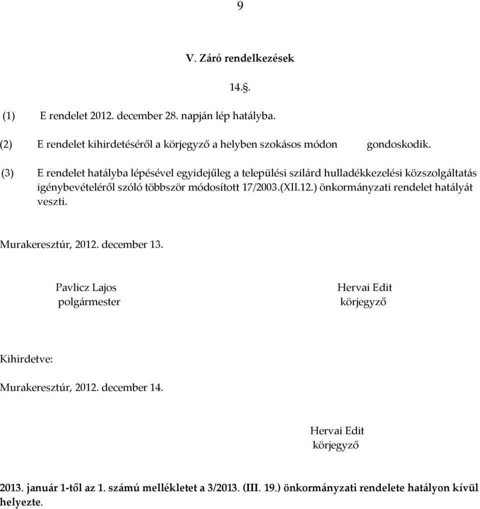 (3) E rendelet hatályba lépésével egyidejűleg a települési szilárd hulladékkezelési közszolgáltatás igénybevételéről szóló többször módosított 17/2003.(XII.