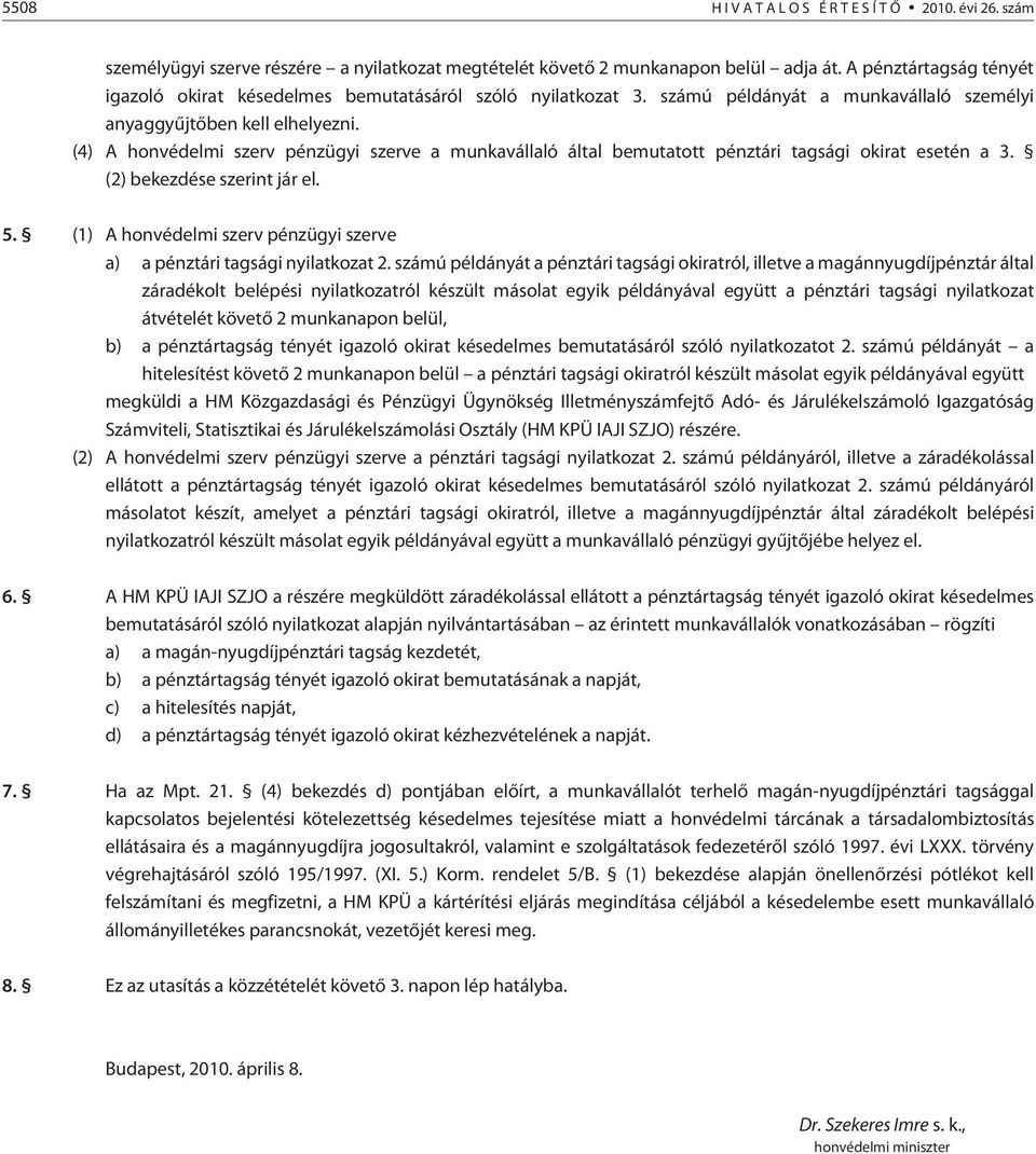 (4) A honvédelmi szerv pénzügyi szerve a munkavállaló által bemutatott pénztári tagsági okirat esetén a 3. (2) bekezdése szerint jár el. 5.