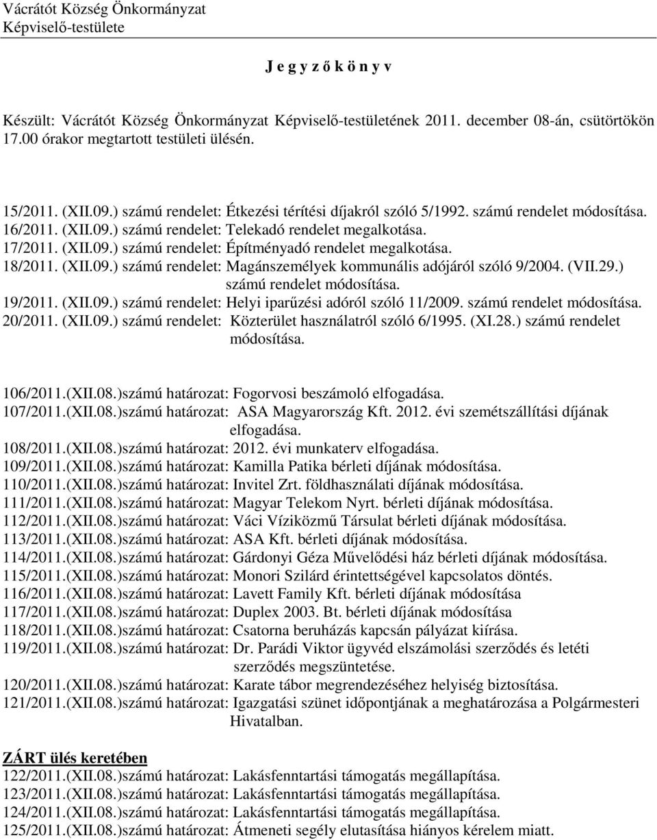 17/2011. (XII.09.) számú rendelet: Építményadó rendelet megalkotása. 18/2011. (XII.09.) számú rendelet: Magánszemélyek kommunális adójáról szóló 9/2004. (VII.29.) számú rendelet módosítása. 19/2011.