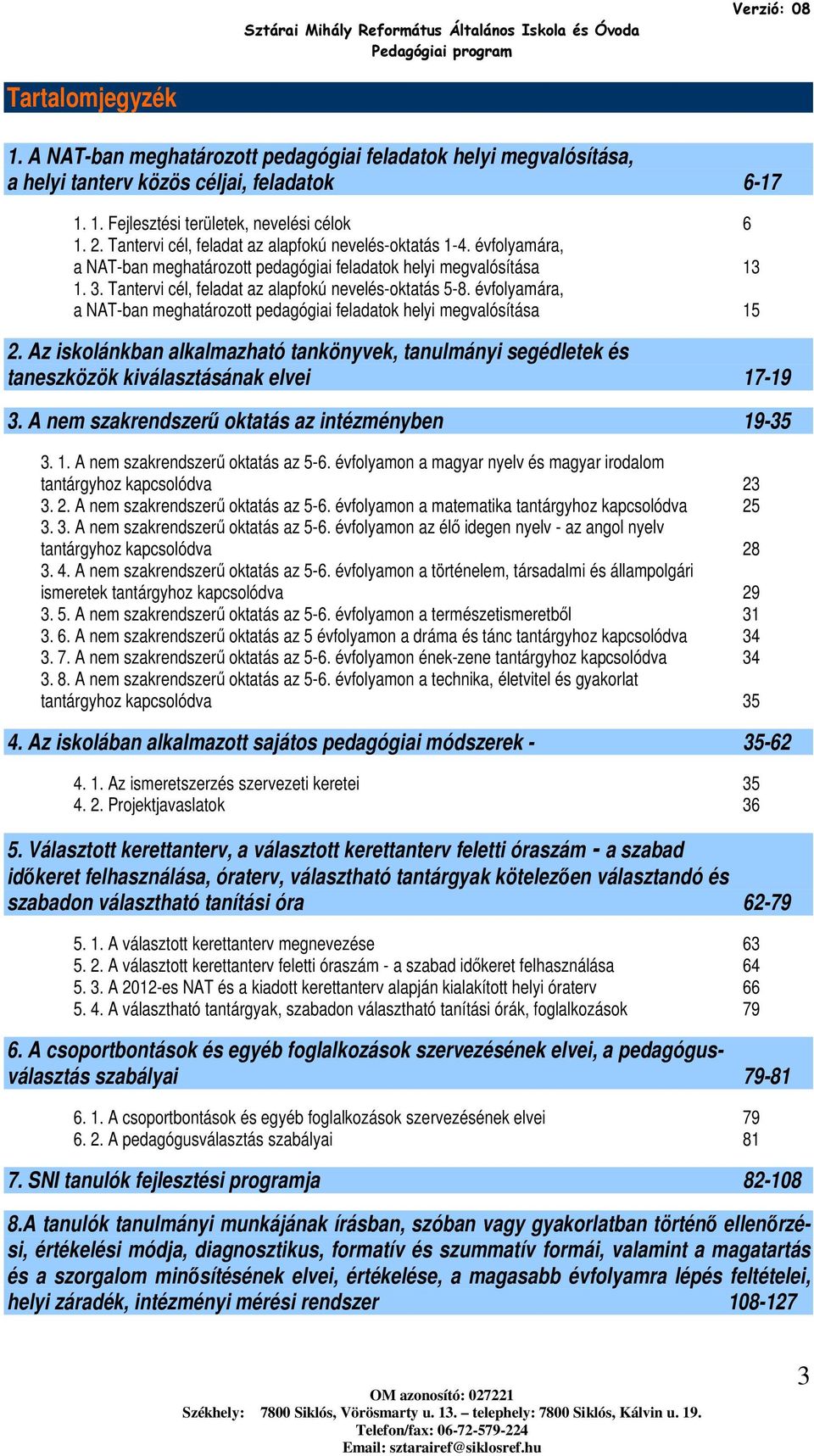 évfolyamára, a NAT-ban meghatározott pedagógiai feladatok helyi megvalósítása 15 2. Az iskolánkban alkalmazható tankönyvek, tanulmányi segédletek és taneszközök kiválasztásának elvei 17-19 3.