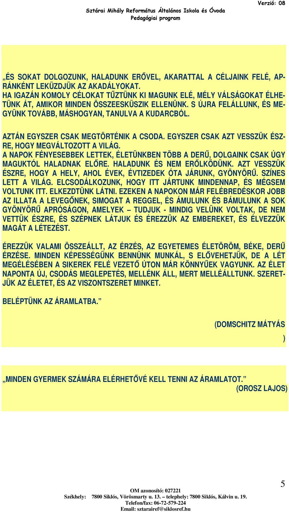 AZTÁN EGYSZER CSAK MEGTÖRTÉNIK A CSODA. EGYSZER CSAK AZT VESSZÜK ÉSZ- RE, HOGY MEGVÁLTOZOTT A VILÁG. A NAPOK FÉNYESEBBEK LETTEK, ÉLETÜNKBEN TÖBB A DERŰ, DOLGAINK CSAK ÚGY MAGUKTÓL HALADNAK ELŐRE.