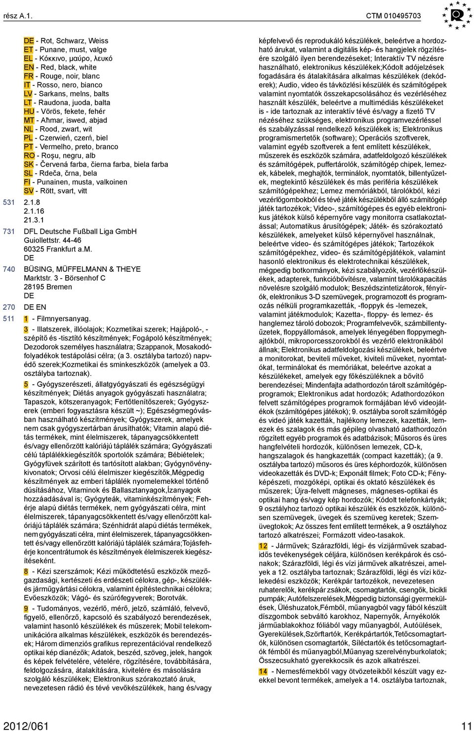 juoda, balta HU - Vörös, fekete, fehér MT - Aħmar, iswed, abjad NL - Rood, zwart, wit PL - Czerwień, czerń, biel PT - Vermelho, preto, branco RO - Roşu, negru, alb SK - Červená farba, čierna farba,