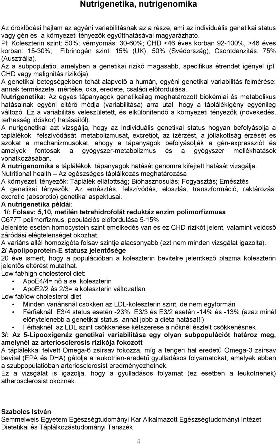 Az a subpopulatio, amelyben a genetikai rizikó magasabb, specifikus étrendet igényel (pl. CHD vagy malignitás rizikója).