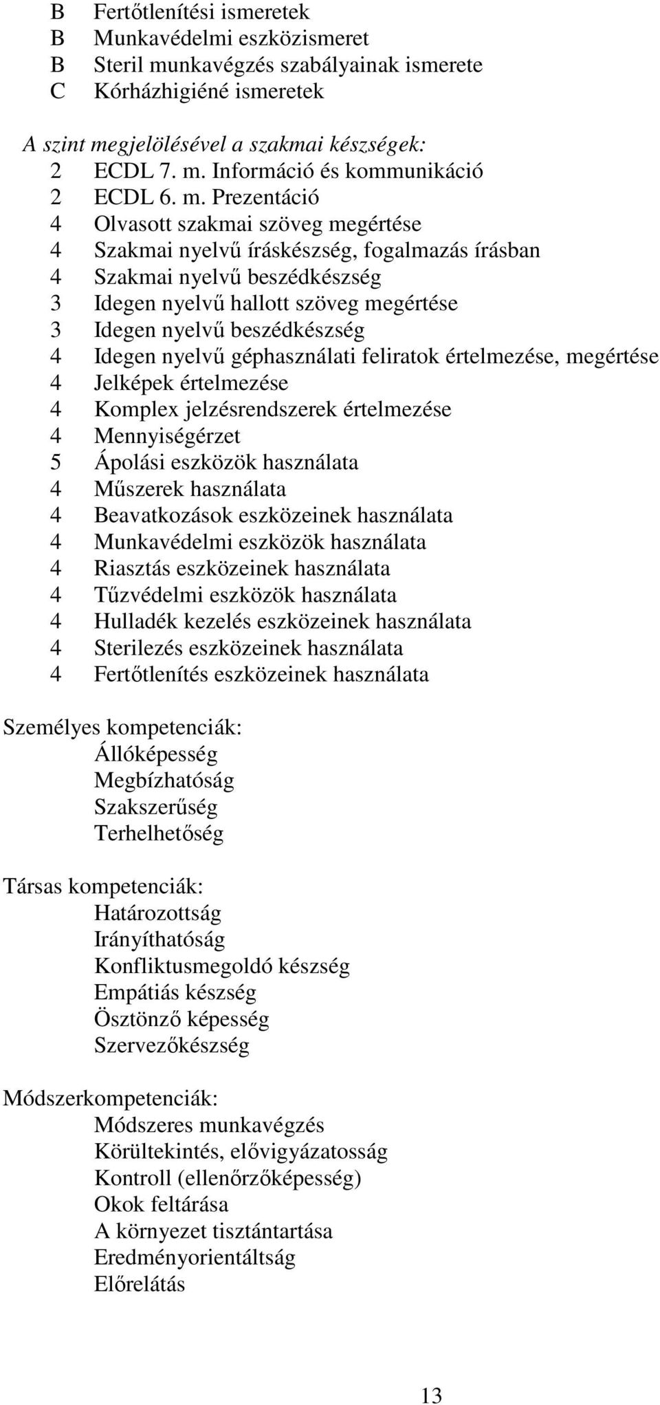 beszédkészség 4 Idegen nyelvű géphasználati feliratok értelmezése, megértése 4 Jelképek értelmezése 4 Komplex jelzésrendszerek értelmezése 4 Mennyiségérzet 5 Ápolási eszközök használata 4 Műszerek