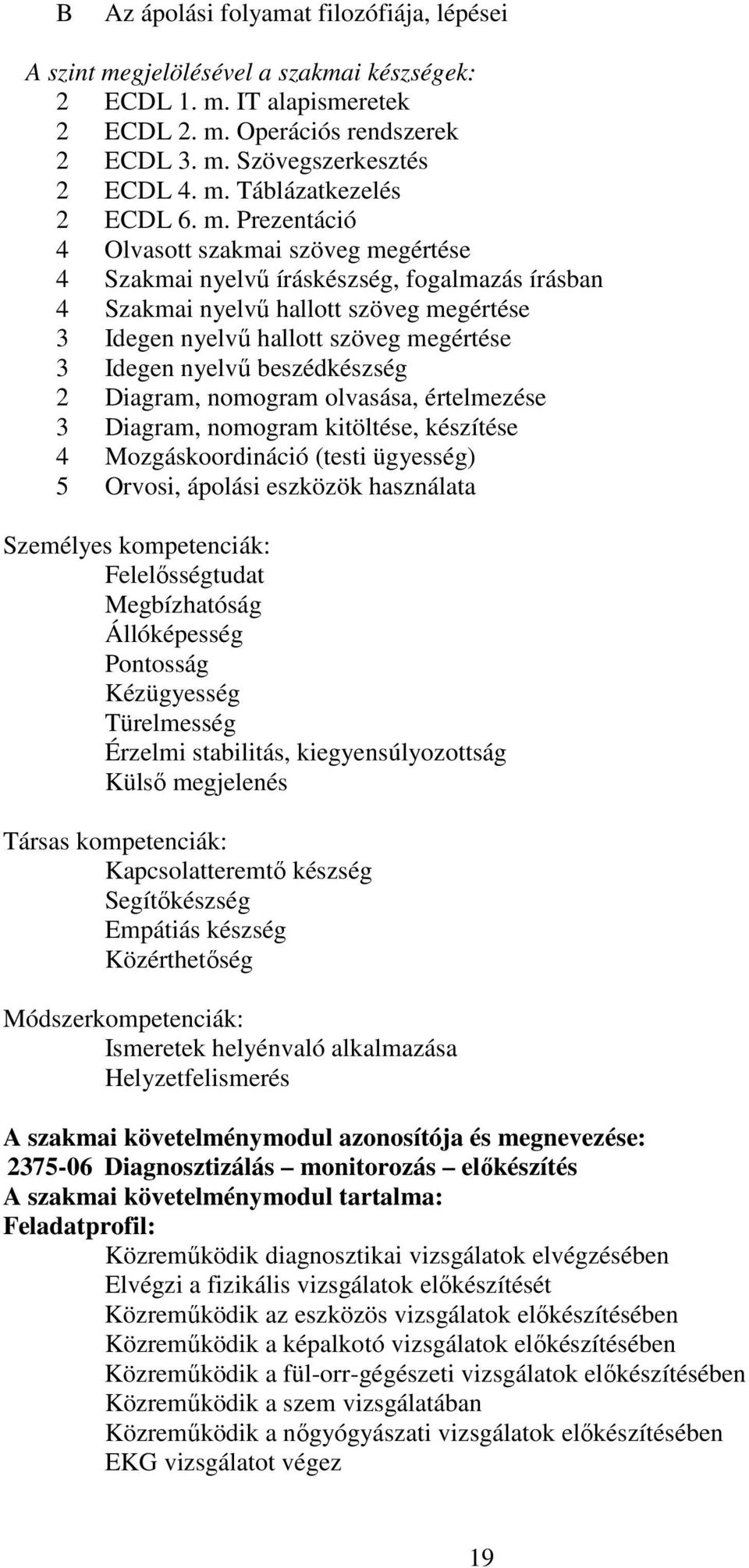 beszédkészség 2 Diagram, nomogram olvasása, értelmezése 3 Diagram, nomogram kitöltése, készítése 4 Mozgáskoordináció (testi ügyesség) 5 Orvosi, ápolási eszközök használata Személyes kompetenciák: